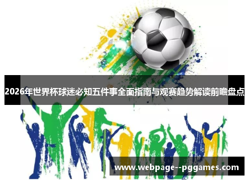 2026年世界杯球迷必知五件事全面指南与观赛趋势解读前瞻盘点 2026年世界杯球迷必知五件事全面指南与观赛趋势解读前瞻盘点