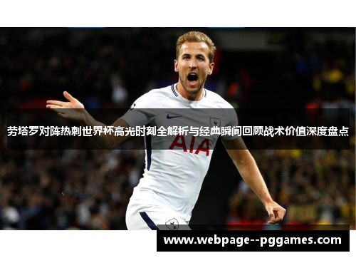 劳塔罗对阵热刺世界杯高光时刻全解析与经典瞬间回顾战术价值深度盘点 劳塔罗对阵热刺世界杯高光时刻全解析与经典瞬间回顾战术价值深度盘点