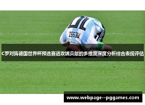 C罗对阵德国世界杯预选赛进攻端贡献的多维度深度分析综合表现评估 C罗对阵德国世界杯预选赛进攻端贡献的多维度深度分析综合表现评估