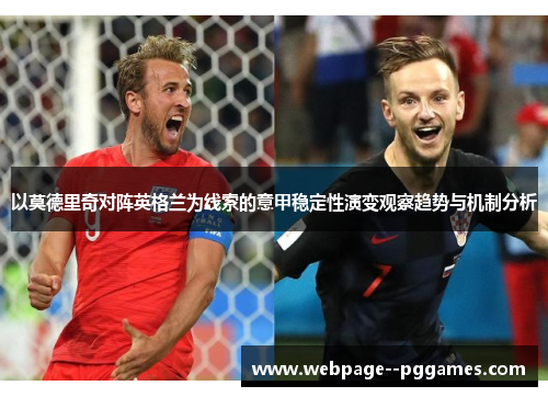 以莫德里奇对阵英格兰为线索的意甲稳定性演变观察趋势与机制分析 以莫德里奇对阵英格兰为线索的意甲稳定性演变观察趋势与机制分析