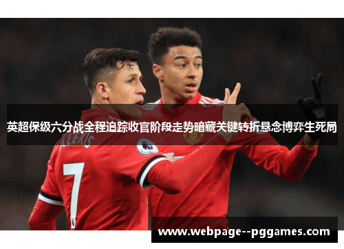 英超保级六分战全程追踪收官阶段走势暗藏关键转折悬念博弈生死局 英超保级六分战全程追踪收官阶段走势暗藏关键转折悬念博弈生死局