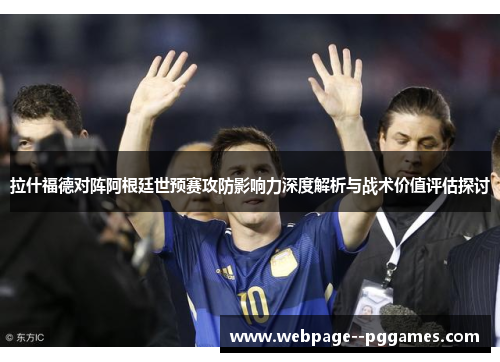 拉什福德对阵阿根廷世预赛攻防影响力深度解析与战术价值评估探讨 拉什福德对阵阿根廷世预赛攻防影响力深度解析与战术价值评估探讨