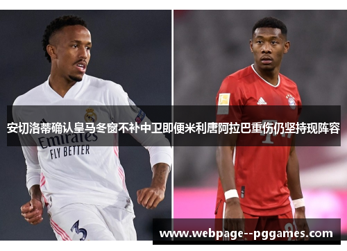 安切洛蒂确认皇马冬窗不补中卫即便米利唐阿拉巴重伤仍坚持现阵容 安切洛蒂确认皇马冬窗不补中卫即便米利唐阿拉巴重伤仍坚持现阵容