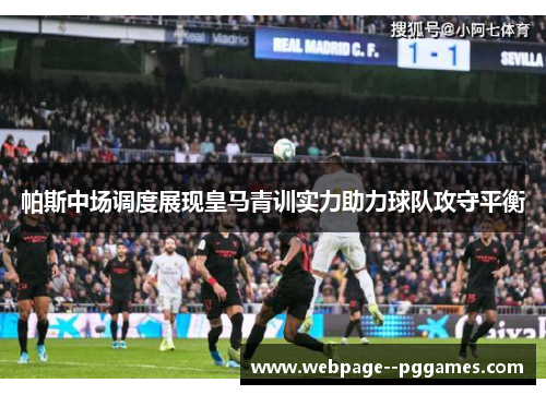 帕斯中场调度展现皇马青训实力助力球队攻守平衡 帕斯中场调度展现皇马青训实力助力球队攻守平衡