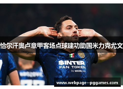 恰尔汗奥卢意甲客场点球建功助国米力克尤文 恰尔汗奥卢意甲客场点球建功助国米力克尤文
