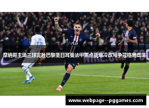 摩纳哥主场三球完胜巴黎圣日耳曼法甲焦点战爆冷改写争冠格局震荡