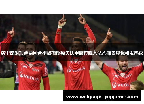 洛里昂附加赛两回合不敌梅斯痛失法甲席位降入法乙前景堪忧引发热议 洛里昂附加赛两回合不敌梅斯痛失法甲席位降入法乙前景堪忧引发热议