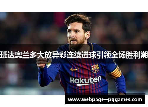 班达奥兰多大放异彩连续进球引领全场胜利潮