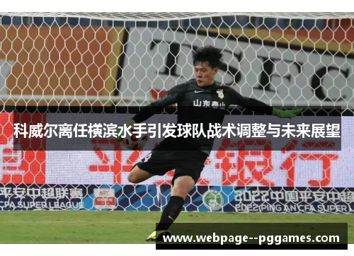 科威尔离任横滨水手引发球队战术调整与未来展望 科威尔离任横滨水手引发球队战术调整与未来展望