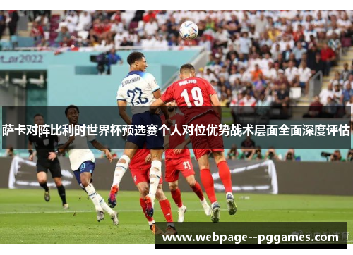 萨卡对阵比利时世界杯预选赛个人对位优势战术层面全面深度评估