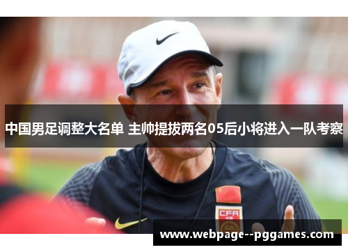 中国男足调整大名单 主帅提拔两名05后小将进入一队考察 中国男足调整大名单 主帅提拔两名05后小将进入一队考察