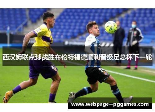 西汉姆联点球战胜布伦特福德顺利晋级足总杯下一轮 西汉姆联点球战胜布伦特福德顺利晋级足总杯下一轮