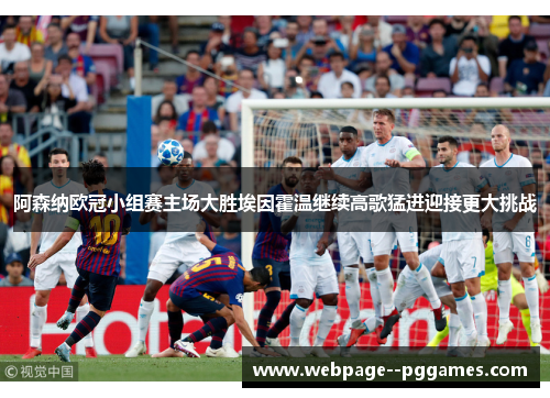 阿森纳欧冠小组赛主场大胜埃因霍温继续高歌猛进迎接更大挑战 阿森纳欧冠小组赛主场大胜埃因霍温继续高歌猛进迎接更大挑战