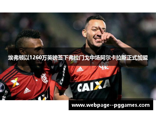 埃弗顿以1260万英镑签下弗拉门戈中场阿尔卡拉斯正式加盟 埃弗顿以1260万英镑签下弗拉门戈中场阿尔卡拉斯正式加盟