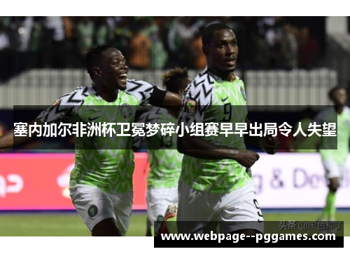 塞内加尔非洲杯卫冕梦碎小组赛早早出局令人失望 塞内加尔非洲杯卫冕梦碎小组赛早早出局令人失望