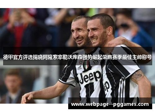 德甲官方评选揭晓阿隆索率勒沃库森强势崛起荣膺赛季最佳主帅称号 德甲官方评选揭晓阿隆索率勒沃库森强势崛起荣膺赛季最佳主帅称号
