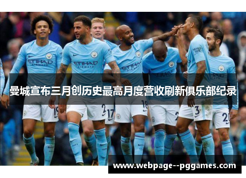 曼城宣布三月创历史最高月度营收刷新俱乐部纪录 曼城宣布三月创历史最高月度营收刷新俱乐部纪录