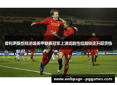 普利茅斯惊险逆袭英甲联赛冠军上演戏剧性结局锁定升超资格 普利茅斯惊险逆袭英甲联赛冠军上演戏剧性结局锁定升超资格