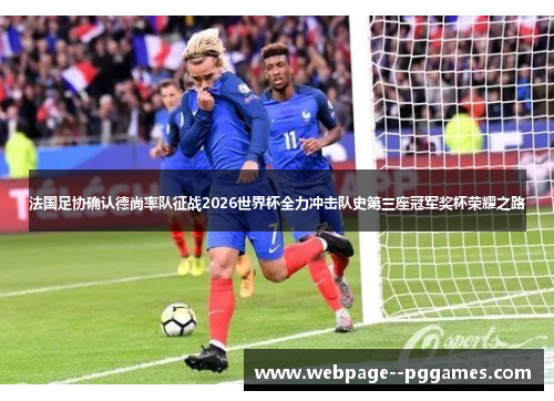 法国足协确认德尚率队征战2026世界杯全力冲击队史第三座冠军奖杯荣耀之路