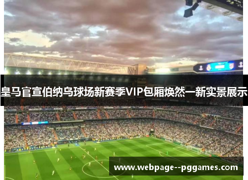 皇马官宣伯纳乌球场新赛季VIP包厢焕然一新实景展示