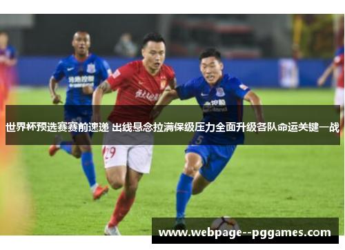 世界杯预选赛赛前速递 出线悬念拉满保级压力全面升级各队命运关键一战