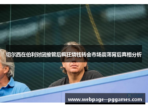 切尔西在伯利财团接管后疯狂烧钱转会市场震荡背后真相分析 切尔西在伯利财团接管后疯狂烧钱转会市场震荡背后真相分析