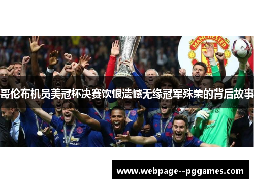 哥伦布机员美冠杯决赛饮恨遗憾无缘冠军殊荣的背后故事 哥伦布机员美冠杯决赛饮恨遗憾无缘冠军殊荣的背后故事