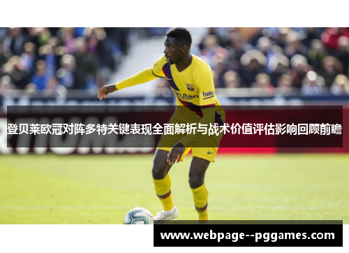 登贝莱欧冠对阵多特关键表现全面解析与战术价值评估影响回顾前瞻