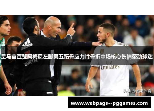 皇马官宣楚阿梅尼左脚第五跖骨应力性骨折中场核心伤情牵动球迷